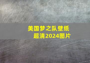 美国梦之队壁纸超清2024图片