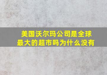 美国沃尔玛公司是全球最大的超市吗为什么没有