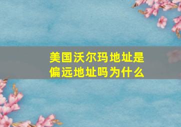 美国沃尔玛地址是偏远地址吗为什么