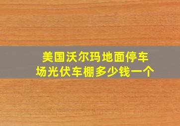 美国沃尔玛地面停车场光伏车棚多少钱一个