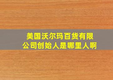 美国沃尔玛百货有限公司创始人是哪里人啊