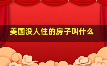 美国没人住的房子叫什么