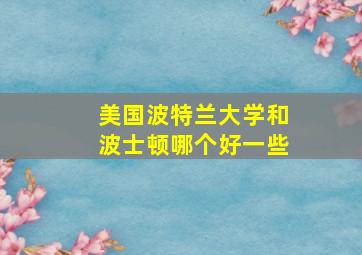 美国波特兰大学和波士顿哪个好一些