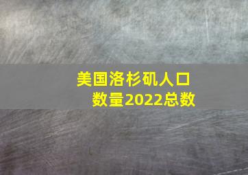 美国洛杉矶人口数量2022总数