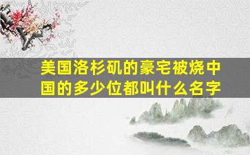 美国洛杉矶的豪宅被烧中国的多少位都叫什么名字