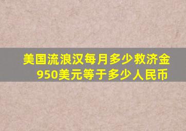 美国流浪汉每月多少救济金950美元等于多少人民币