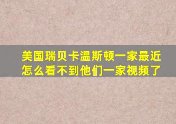 美国瑞贝卡温斯顿一家最近怎么看不到他们一家视频了