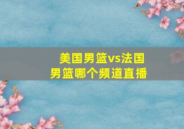 美国男篮vs法国男篮哪个频道直播