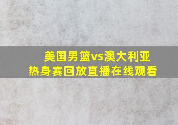 美国男篮vs澳大利亚热身赛回放直播在线观看