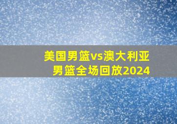 美国男篮vs澳大利亚男篮全场回放2024