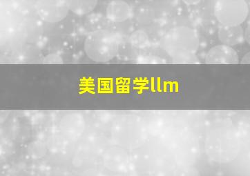 美国留学llm