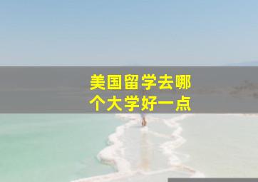 美国留学去哪个大学好一点