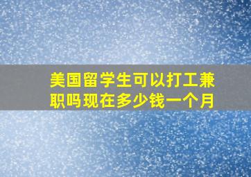 美国留学生可以打工兼职吗现在多少钱一个月