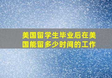 美国留学生毕业后在美国能留多少时间的工作