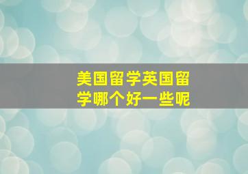 美国留学英国留学哪个好一些呢