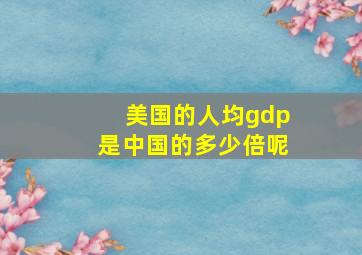 美国的人均gdp是中国的多少倍呢