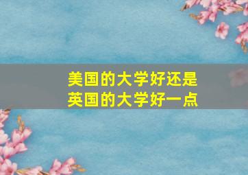 美国的大学好还是英国的大学好一点