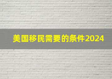 美国移民需要的条件2024