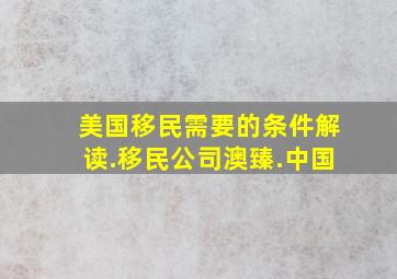 美国移民需要的条件解读.移民公司澳臻.中国