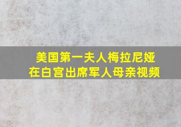 美国第一夫人梅拉尼娅在白宫出席军人母亲视频