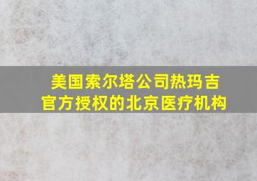 美国索尔塔公司热玛吉官方授权的北京医疗机构