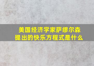 美国经济学家萨缪尔森提出的快乐方程式是什么