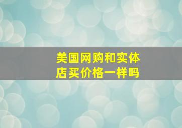 美国网购和实体店买价格一样吗