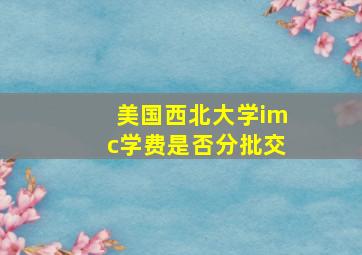 美国西北大学imc学费是否分批交