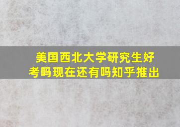 美国西北大学研究生好考吗现在还有吗知乎推出