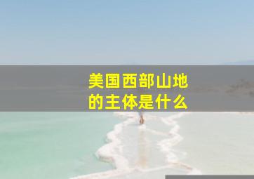 美国西部山地的主体是什么