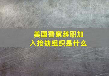 美国警察辞职加入抢劫组织是什么