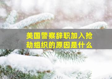 美国警察辞职加入抢劫组织的原因是什么