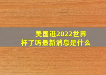 美国进2022世界杯了吗最新消息是什么