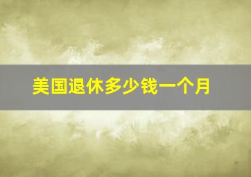 美国退休多少钱一个月