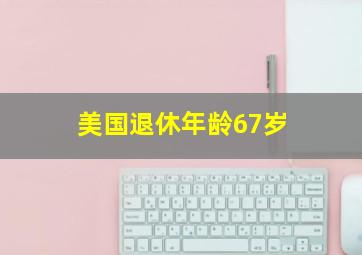 美国退休年龄67岁