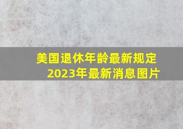 美国退休年龄最新规定2023年最新消息图片