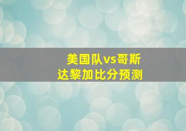 美国队vs哥斯达黎加比分预测