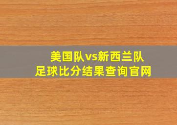 美国队vs新西兰队足球比分结果查询官网