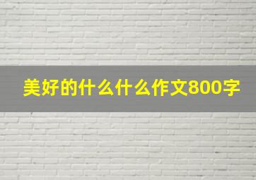 美好的什么什么作文800字