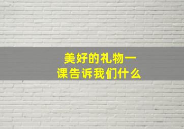 美好的礼物一课告诉我们什么