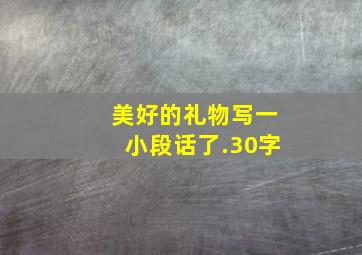 美好的礼物写一小段话了.30字