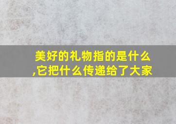 美好的礼物指的是什么,它把什么传递给了大家