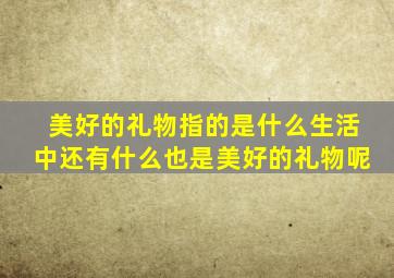 美好的礼物指的是什么生活中还有什么也是美好的礼物呢