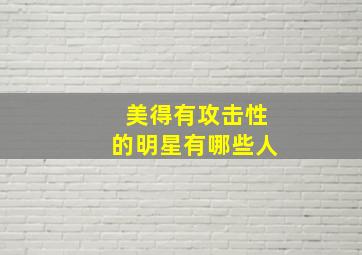 美得有攻击性的明星有哪些人