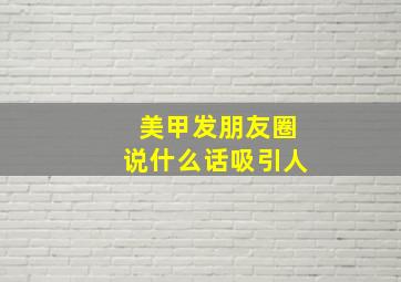 美甲发朋友圈说什么话吸引人