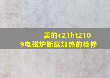 美的c21ht2109电磁炉断续加热的检修