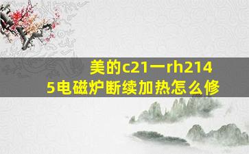 美的c21一rh2145电磁炉断续加热怎么修