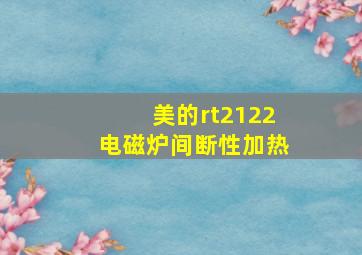 美的rt2122电磁炉间断性加热