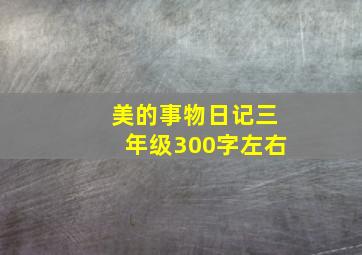 美的事物日记三年级300字左右