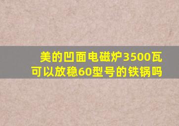 美的凹面电磁炉3500瓦可以放稳60型号的铁锅吗